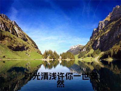 时光清浅许你一世安然(许清言时然)全文免费阅读无弹窗_(许清言时然)小说全文免费阅读最新章节_笔趣阁