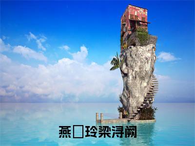小说燕楽玲梁浔阙(燕楽玲梁浔阙小说免费阅读)完结阅读,燕楽玲梁浔阙在线阅读
