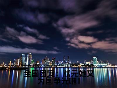 （乔南晚小说完整版）全国团宠：状元她又为国争光啦！全文免费阅读-（全国团宠：状元她又为国争光啦！）乔南晚小说最新章节列表