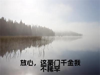 （放心，这豪门千金我不稀罕）全文免费阅读无弹窗大结局_（冷君离舒颜阅读无弹窗）放心，这豪门千金我不稀罕最新章节列表