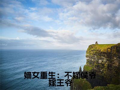 【新书】《嫡女重生:不嫁侯爷嫁王爷》全文免费阅读最新章节大结局-楚慕倾顾宴辞全文全章节免费阅读