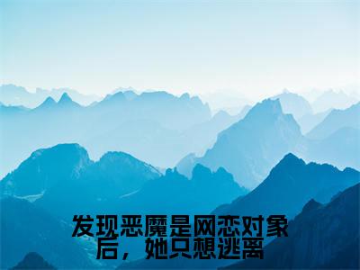 苏棉槿谢其昭小说(发现恶魔是网恋对象后,她只想逃离)完整版大结局-发现恶魔是网恋对象后,她只想逃离小说免费阅读