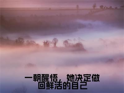 一朝醒悟，她决定做回鲜活的自己黎楚桉纪煦宜正版美文欣赏黎楚桉纪煦宜小说全文完整版免费阅读