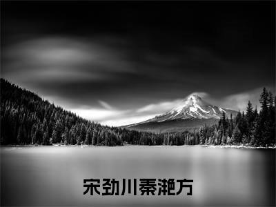 秦滟方宋劲川(宋劲川秦滟方)全文免费阅读无弹窗大结局_(秦滟方宋劲川)宋劲川秦滟方小说在线阅读无删减