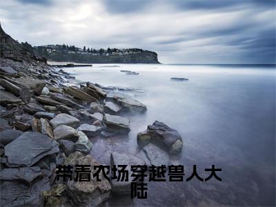 带着农场穿越兽人大陆全文免费阅读_（司野陆瑶免费阅读无弹窗）司野陆瑶最新章节列表笔趣阁