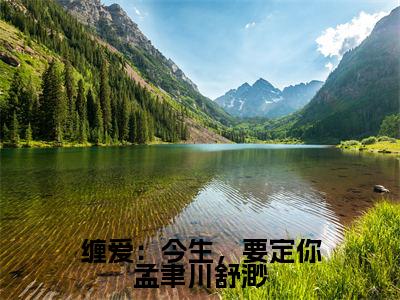 缠爱:今生,要定你孟聿川舒渺结局_(孟聿川舒渺)缠爱:今生,要定你孟聿川舒渺最新章节列表_笔趣阁