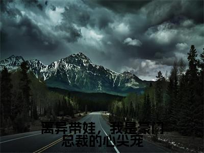 离异带娃,我是豪门总裁的心尖宠是什么小说,离异带娃,我是豪门总裁的心尖宠(唐芊芊顾南风)完整章节在线阅读