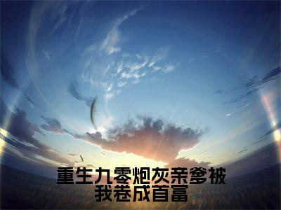 段嘉嘉段述南（重生九零炮灰亲爹被我卷成首富）全文免费阅读无弹窗-重生九零炮灰亲爹被我卷成首富完整版全文在线赏析