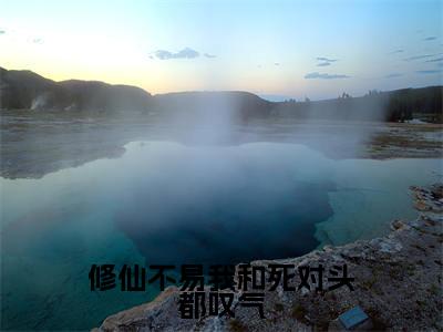 赵一粟江云尘(修仙不易我和死对头都叹气)未删减-赵一粟江云尘完结版阅读地址