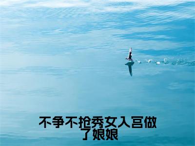 不争不抢秀女入宫做了娘娘全文免费阅读无弹窗大结局（乌雅静柔杭佳雁心）_不争不抢秀女入宫做了娘娘最新章节列表_笔趣阁（乌雅静柔杭佳雁心）