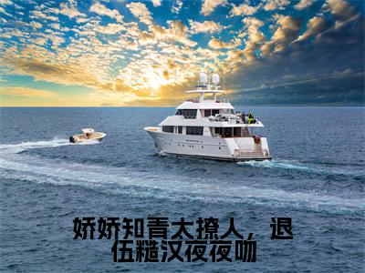 陆晓沈汐（娇娇知青太撩人，退伍糙汉夜夜吻）全文免费阅读无弹窗大结局_陆晓沈汐说免费阅读最新章节列表