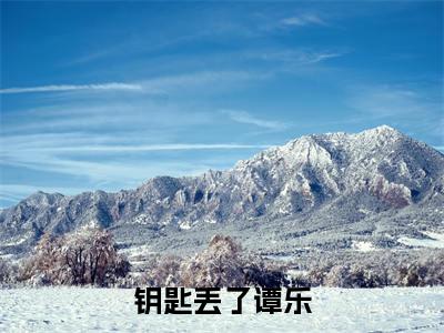 （钥匙丢了谭乐抖音小说）白石谭乐小说全文阅读免费（结局）+（免费）