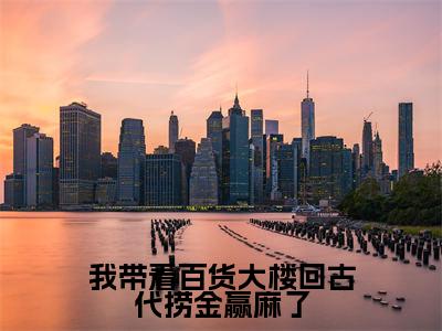 我带着百货大楼回古代捞金赢麻了是什么小说-苏云清沈安全文免费阅读无弹窗大结局(我带着百货大楼回古代捞金赢麻了)最新章节阅读