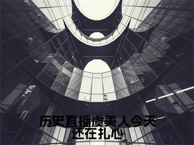 【热门】《历史直播虞美人今天还在扎心》书名是虞美人嬴政全文免费阅读已完结