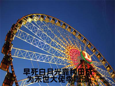 季雨泽小说（早死白月光靠种田成为末世大佬季雨泽）全文免费阅读无弹窗大结局_早死白月光靠种田成为末世大佬季雨泽小说最新章节列表_笔趣阁