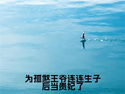 为孤煞王爷连连生子后当贵妃了(绿卿燕扶光)全文免费阅读无弹窗大结局_(为孤煞王爷连连生子后当贵妃了)绿卿燕扶光最新章节列表_笔趣阁