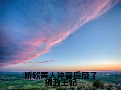 娇软美人冲喜后成了摄政王妃姜元意谢容玄正版美文欣赏姜元意谢容玄小说全文完整版免费阅读