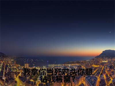 我拿你当死对头你想钻我被窝?(沈妄江晚念)免费全文阅读小说_我拿你当死对头你想钻我被窝?免费在线阅读(沈妄江晚念)小说最新章节列表
