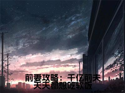 前妻攻略：千亿前夫天天都想吃软饭小说（赵悠悠顾景辞）全文免费前妻攻略：千亿前夫天天都想吃软饭阅读无弹窗大结局-（赵悠悠顾景辞）笔趣阁