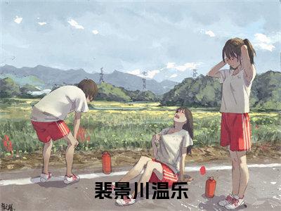 裴景川温乐（温乐裴景川免费小说）全文免费阅读无弹窗大结局_温乐裴景川免费小说最新章节列表_笔趣阁