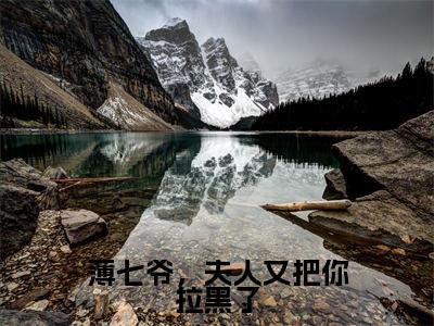 薄七爷,夫人又把你拉黑了小说(陌颜薄西宴)全文免费阅读无弹窗_薄七爷,夫人又把你拉黑了高赞小说免费阅读笔趣阁(陌颜薄西宴)