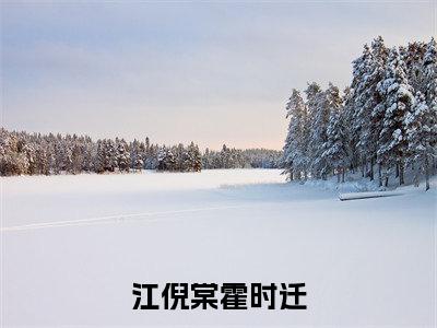 江倪棠霍时迁免费阅读全文免费阅读无弹窗大结局_（江倪棠霍时迁小说免费阅读）江倪棠霍时迁最新章节阅读