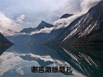 徐意礼谢言澈(谢言澈徐意礼)全文免费阅读无弹窗大结局_徐意礼谢言澈免费阅读无弹窗最新章节列表_笔趣阁