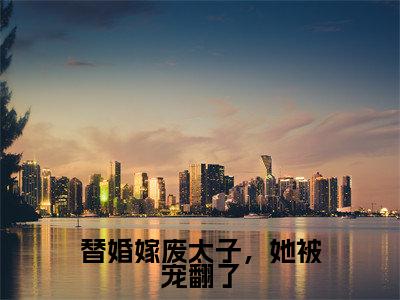 魏景濯苏莞(替婚嫁废太子,她被宠翻了)全文免费阅读_魏景濯苏莞(替婚嫁废太子,她被宠翻了)免费在线阅读_笔趣阁