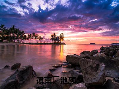 薄南璟池颜夕全文(池颜夕薄南璟)小说免费阅读无弹窗大结局_薄南璟池颜夕全文无弹窗完整版阅读