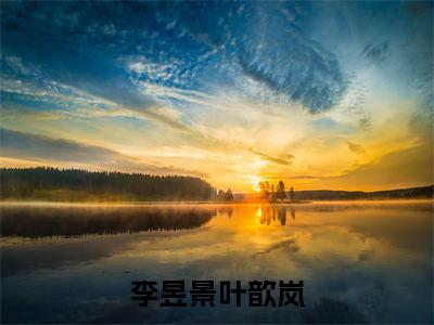 李昱景叶歆岚(李昱景叶歆岚)小说全文免费阅读无弹窗大结局_李昱景叶歆岚全文免费阅读