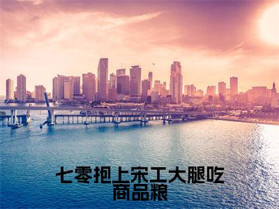 杨桃宋宴（七零抱上宋工大腿吃商品粮）全文免费阅读无弹窗大结局_七零抱上宋工大腿吃商品粮全文免费阅读_笔趣阁