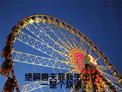 米雪全文免费免费阅读无弹窗最新章节列表_笔趣阁(绝嗣兽夫靠我生出了一整个族谱全文免费)