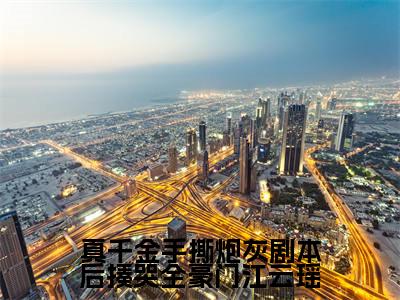 真千金手撕炮灰剧本后揍哭全豪门江云瑶是什么小说-江云瑶全文免费阅读无弹窗大结局(真千金手撕炮灰剧本后揍哭全豪门江云瑶)最新章节阅读