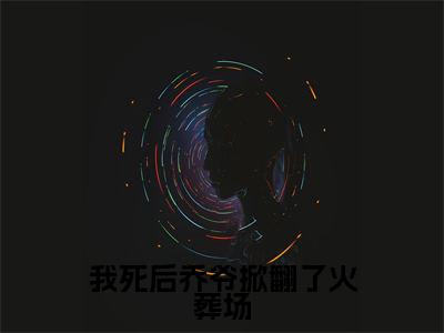 乔厉衍宋南双(我死后乔爷掀翻了火葬场)的小说完整版免费阅读主角是(乔厉衍宋南双)我死后乔爷掀翻了火葬场无弹窗免费阅读