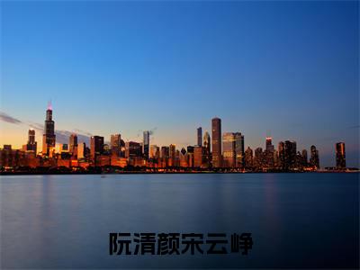 阮清颜宋云峥(阮清颜宋云峥)全文免费阅读无弹窗大结局_阮清颜宋云峥阮清颜宋云峥_笔趣阁