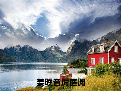 厉庭渊姜晚音小说免费阅读无弹窗《姜晚音厉庭渊》_姜晚音厉庭渊全文阅读厉庭渊姜晚音