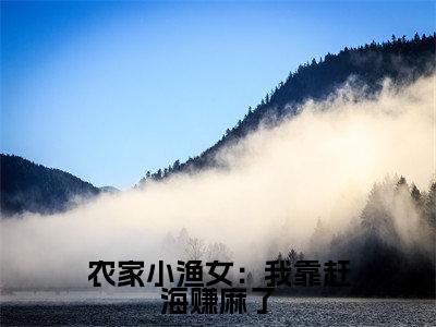 花妮(农家小渔女:我靠赶海赚麻了)全文免费阅读-小说农家小渔女:我靠赶海赚麻了最新章节阅读笔趣阁
