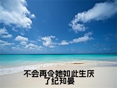 不会再令她如此生厌了纪知晏(周似锦纪知晏)小说全文免费阅读_(周似锦纪知晏)小说全文无删减版在线阅读