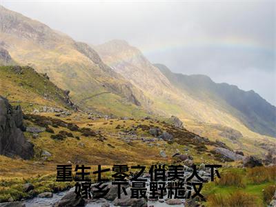 （全文）+（番外）方婉瑜小说免费阅读-重生七零之俏美人下嫁乡下最野糙汉方婉瑜小说在哪里可以看