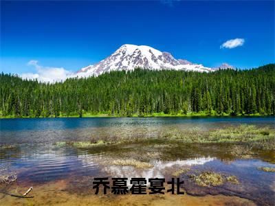 乔慕霍宴北(乔慕霍宴北)全文免费阅读无弹窗大结局_(乔慕霍宴北全文免费阅读无弹窗)最新章节列表