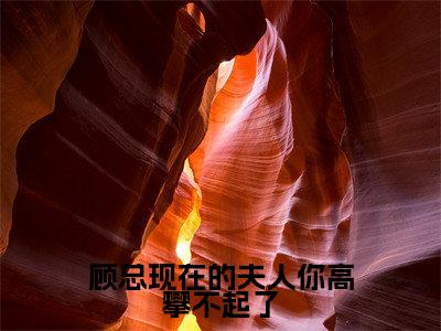 顾妄琛楚绵全文(顾总现在的夫人你高攀不起了)完整版小说阅读无删减_(顾总现在的夫人你高攀不起了)顾妄琛楚绵全本列表免费笔趣阁