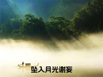 坠入月光谢妄(尹满月谢妄)全文免费阅读无弹窗_坠入月光谢妄:尹满月谢妄最新小说_笔趣阁