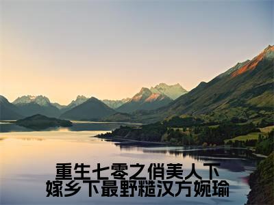 重生七零之俏美人下嫁乡下最野糙汉方婉瑜全文免费无弹窗大结局_方婉瑜免费重生七零之俏美人下嫁乡下最野糙汉方婉瑜最新章节列表_笔趣阁