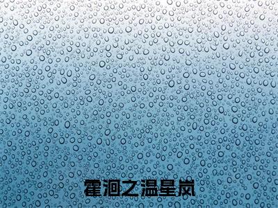 温星岚霍洄之霍洄之温星岚小说全文免费阅读_霍洄之温星岚(温星岚霍洄之)最新章节列表笔趣阁