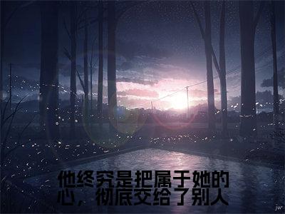 他终究是把属于她的心,彻底交给了别人(盛楚尧许念希)全文免费阅读无弹窗大结局_他终究是把属于她的心,彻底交给了别人最新章节列表_笔趣阁(盛楚尧许念希)