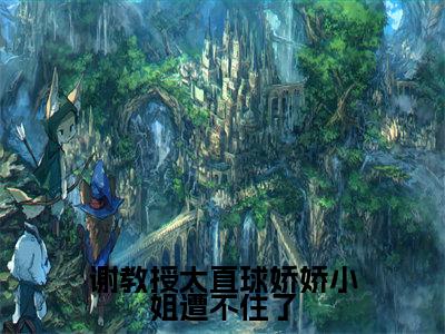 谢教授太直球娇娇小姐遭不住了(苏绾晚谢宴宁)小说最新章节在线阅读-谢教授太直球娇娇小姐遭不住了(苏绾晚谢宴宁)已完结全集大结局