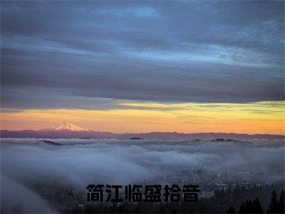 简江临盛拾音（简江临盛拾音）小说全文免费阅读-简江临盛拾音（简江临盛拾音）免费在线阅读完整版