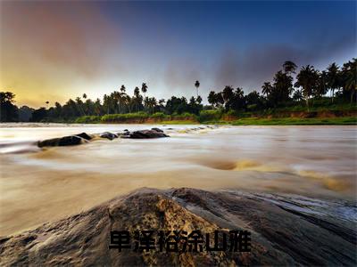 小说(单泽裕涂山雅)_涂山雅单泽裕全文阅读_单泽裕涂山雅免费阅读大结局(免费+后续)