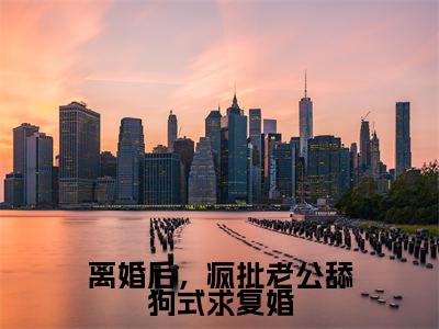 离婚后，疯批老公舔狗式求复婚（梁清语谢厉程）小说全文免费阅读正版无弹窗_（梁清语谢厉程）最新章节列表笔趣阁