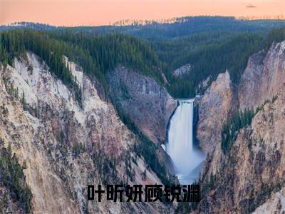 叶昕妍顾锐渊顾锐渊叶昕妍完整版全文在线赏析-顾锐渊叶昕妍全文在线阅读